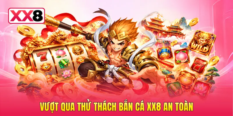 Vượt qua thử thách bắn cá XX8 an toàn